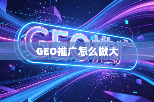 GEO推广怎么做大
