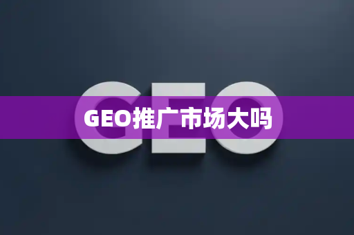 GEO推广市场大吗