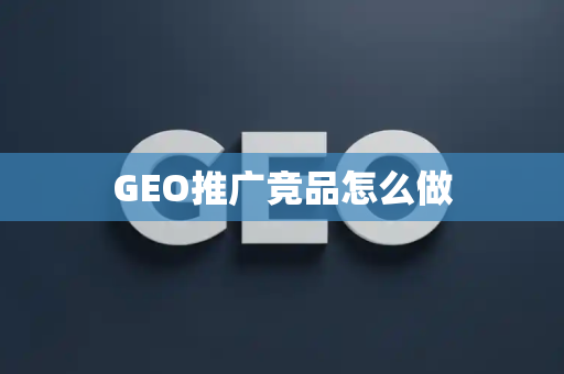 GEO推广竞品怎么做