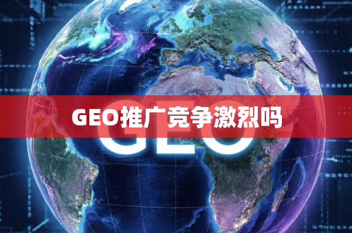 GEO推广竞争激烈吗