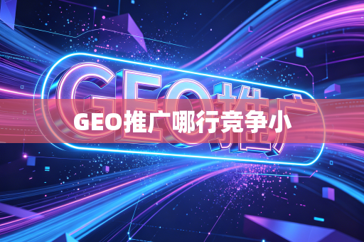 GEO推广哪行竞争小