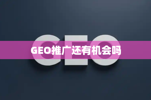 GEO推广还有机会吗