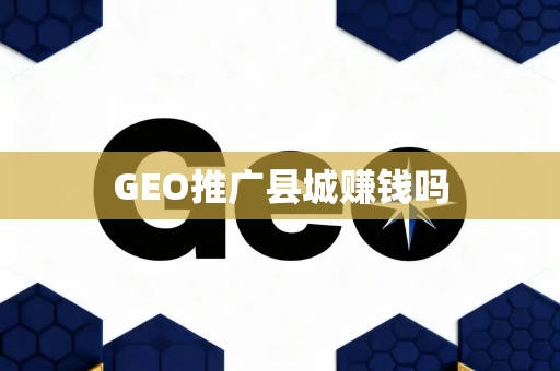 GEO推广县城赚钱吗