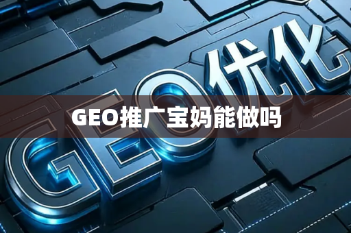 GEO推广宝妈能做吗
