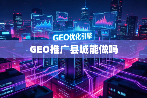 GEO推广县城能做吗
