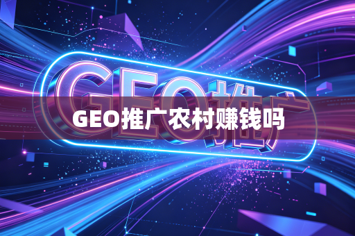 GEO推广农村赚钱吗