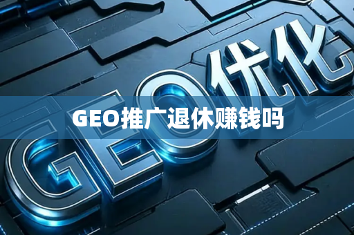 GEO推广退休赚钱吗