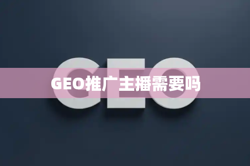 GEO推广主播需要吗