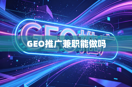 GEO推广兼职能做吗