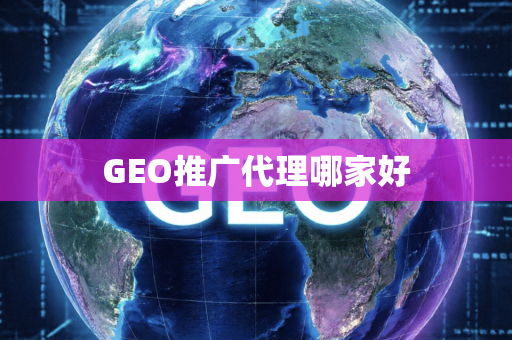 GEO推广代理哪家好