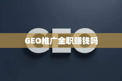 GEO推广全职赚钱吗