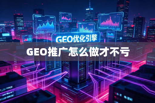 GEO推广怎么做才不亏