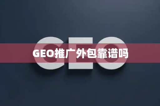 GEO推广外包靠谱吗