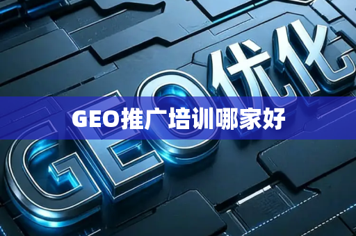 GEO推广培训哪家好