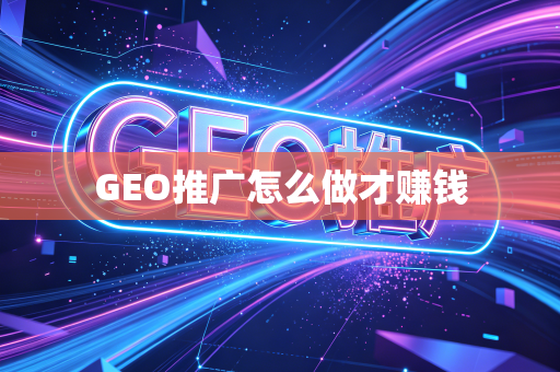 GEO推广怎么做才赚钱