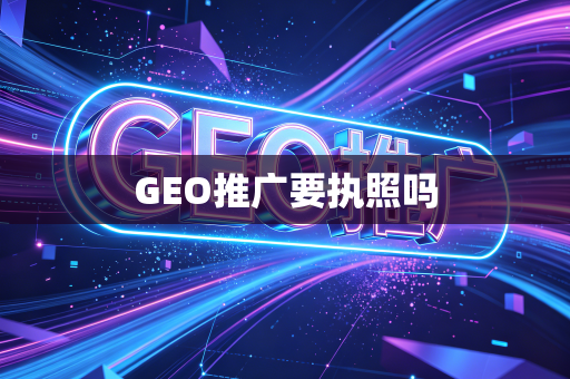 GEO推广要执照吗