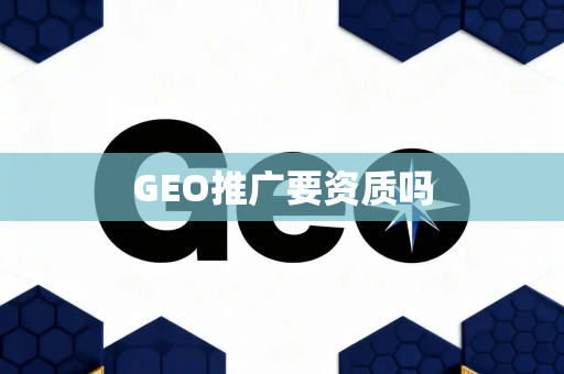 GEO推广要资质吗
