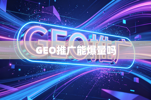 GEO推广能爆量吗