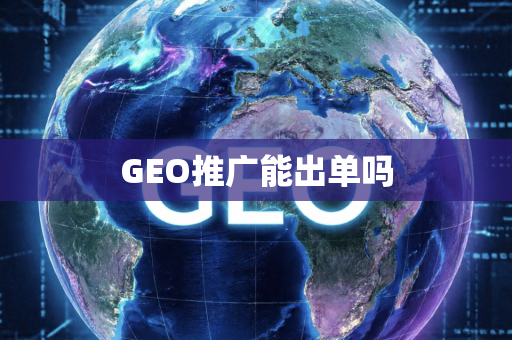 GEO推广能出单吗