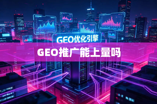 GEO推广能上量吗