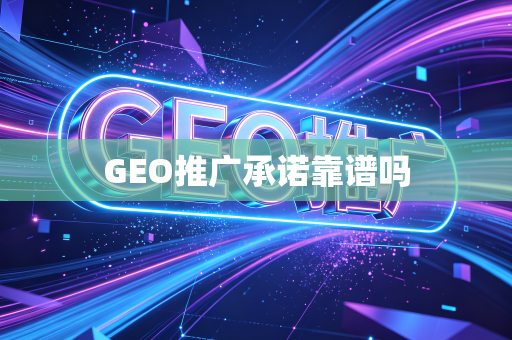 GEO推广承诺靠谱吗