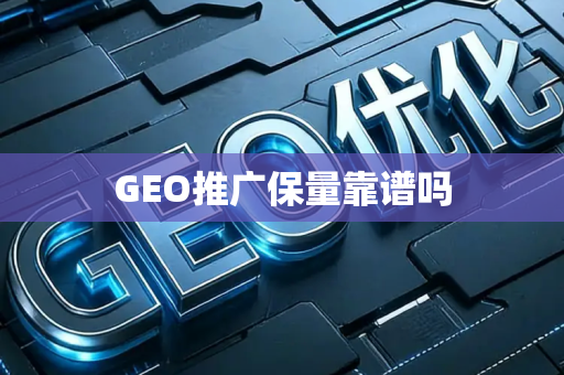 GEO推广保量靠谱吗