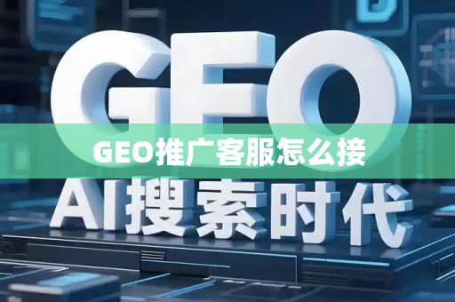 GEO推广客服怎么接