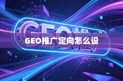 GEO推广定向怎么设