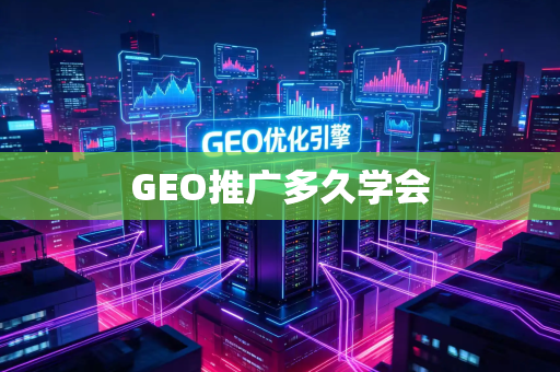 GEO推广多久学会