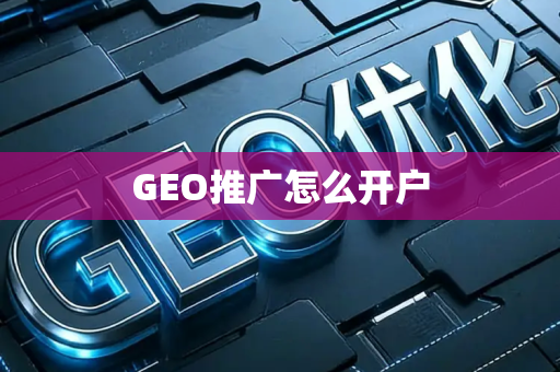 GEO推广怎么开户