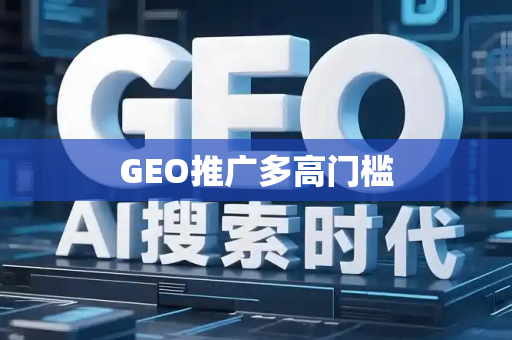 GEO推广多高门槛