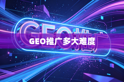GEO推广多大难度