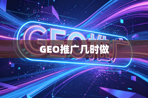GEO推广几时做