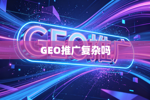 GEO推广复杂吗