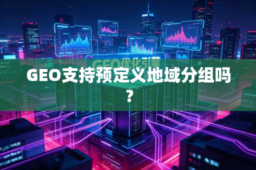 GEO支持预定义地域分组吗?