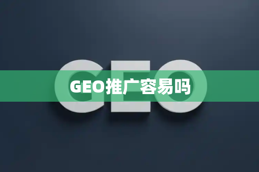 GEO推广容易吗