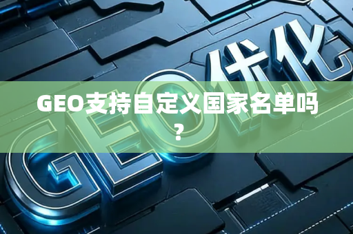 GEO支持自定义国家名单吗？