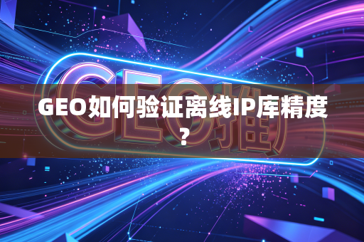 GEO如何验证离线IP库精度？