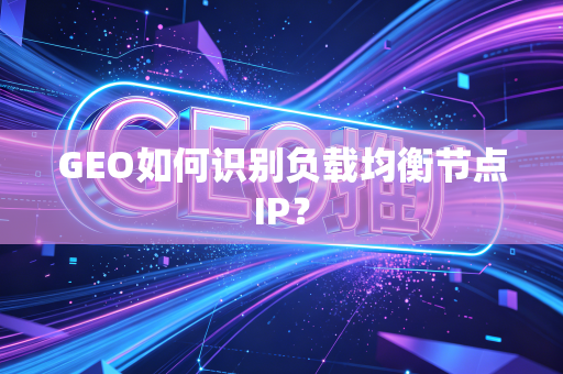 GEO如何识别负载均衡节点IP?