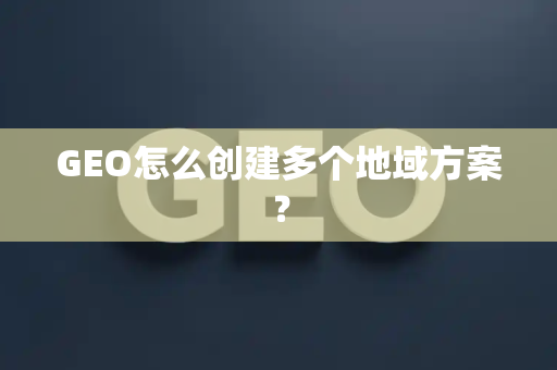 GEO怎么创建多个地域方案?