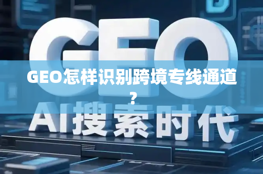 GEO怎样识别跨境专线通道?
