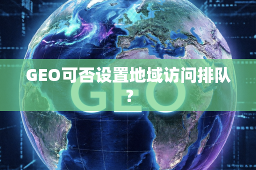 GEO可否设置地域访问排队?