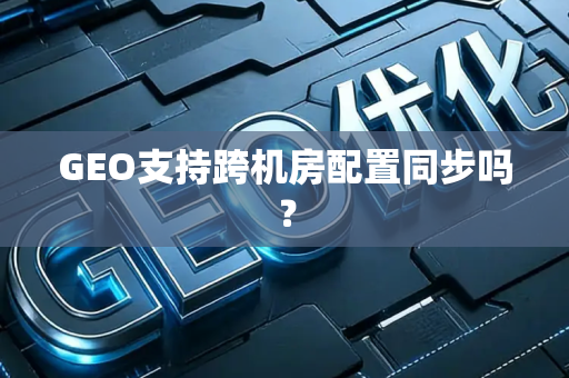 GEO支持跨机房配置同步吗?