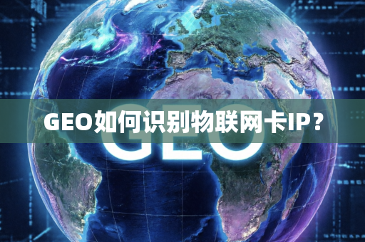 GEO如何识别物联网卡IP?
