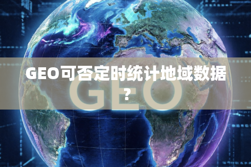GEO可否定时统计地域数据?