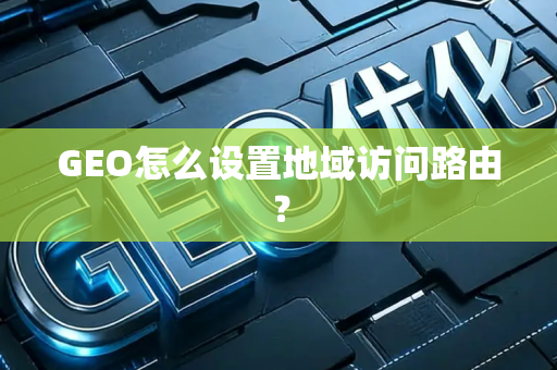 GEO怎么设置地域访问路由？