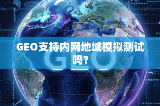 GEO支持内网地域模拟测试吗？