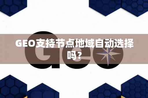 GEO支持节点地域自动选择吗？