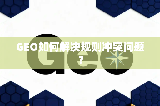 GEO如何解决规则冲突问题？