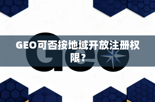 GEO可否按地域开放注册权限？
